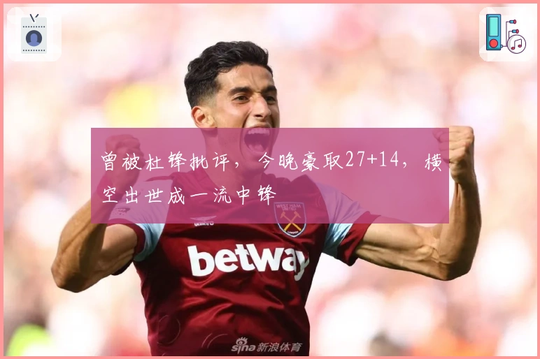 曾被杜锋批评，今晚豪取27+14，横空出世成一流中锋