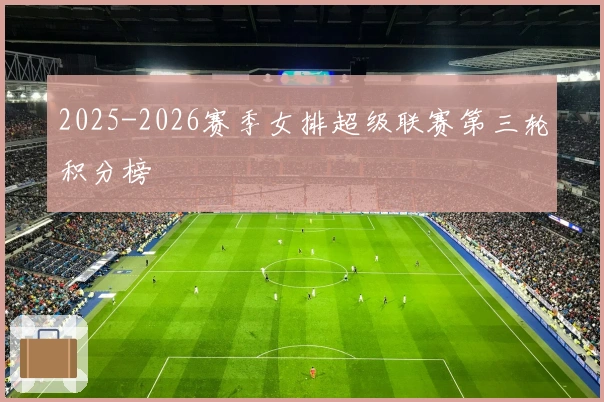 2025-2026赛季女排超级联赛第三轮积分榜