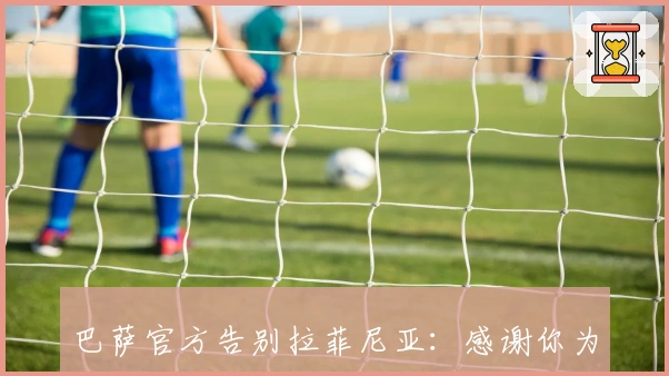 巴萨官方告别拉菲尼亚：感谢你为红蓝荣耀而战